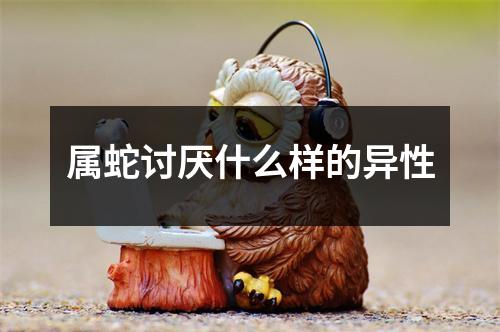 属蛇讨厌什么样的异性