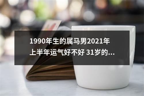 1990年生的属马男2025年上半年运气好不好31岁的马人