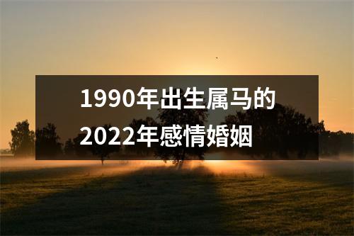 1990年出生属马的2022年感情婚姻