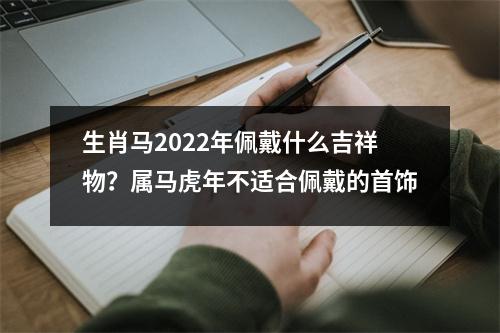 生肖马2025年佩戴什么吉祥物？属马虎年不适合佩戴的首饰