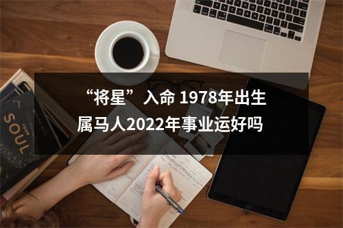 “将星”入命1978年出生属马人2025年事业运好吗