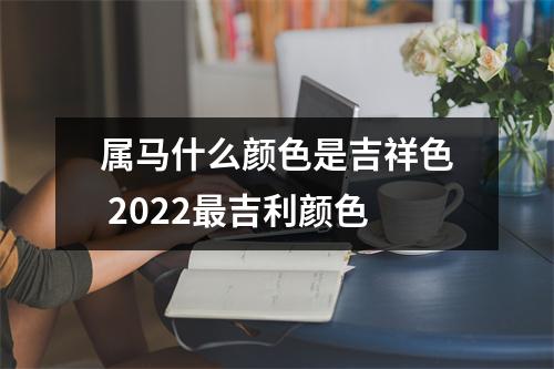 属马什么颜色是吉祥色2025吉利颜色
