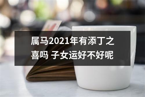 属马2025年有添丁之喜吗子女运好不好呢