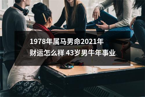 1978年属马男命2025年财运怎么样43岁男牛年事业