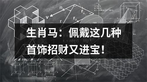 生肖马：佩戴这几种首饰招财又进宝！