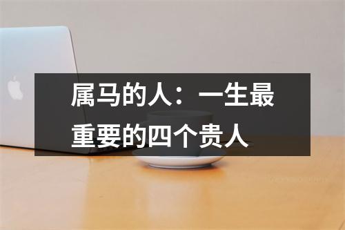 属马的人：一生重要的四个贵人