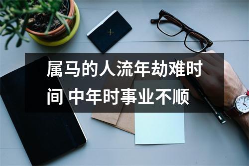属马的人流年劫难时间中年时事业不顺