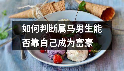 如何判断属马男生能否靠自己成为富豪