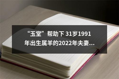 “玉堂”帮助下31岁1991年出生属羊的2025年夫妻易离婚吗