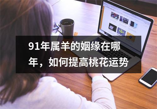 91年属羊的姻缘在哪年，如何提高桃花运势