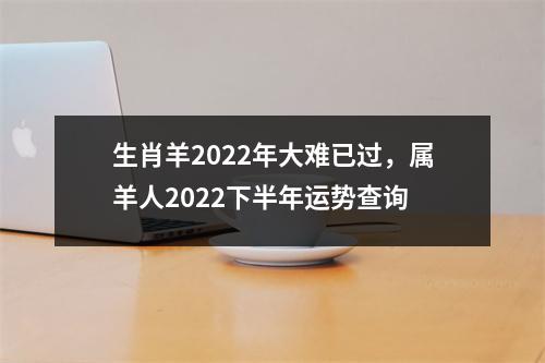 生肖羊2025年大难已过，属羊人2025下半年运势查询