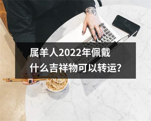 属羊人2025年佩戴什么吉祥物可以转运？
