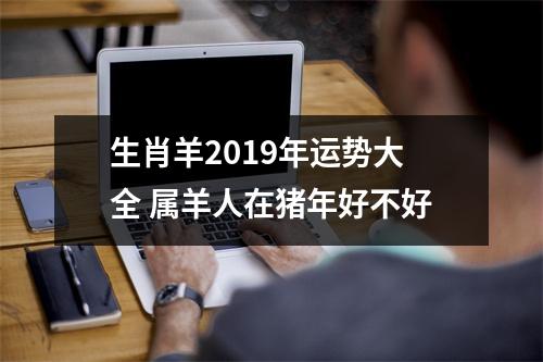 生肖羊2019年运势大全属羊人在猪年好不好
