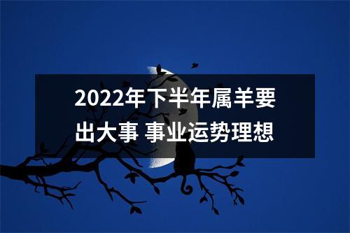 2025年下半年属羊要出大事事业运势理想