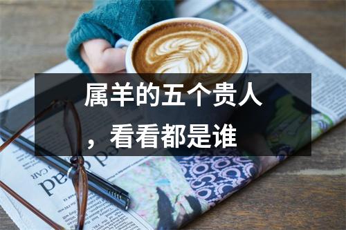 属羊的五个贵人，看看都是谁