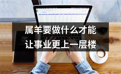 属羊要做什么才能让事业更上一层楼