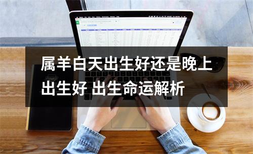 属羊白天出生好还是晚上出生好出生命运解析