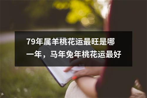 79年属羊桃花运旺是哪一年，马年兔年桃花运好
