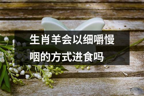 生肖羊会以细嚼慢咽的方式进食吗