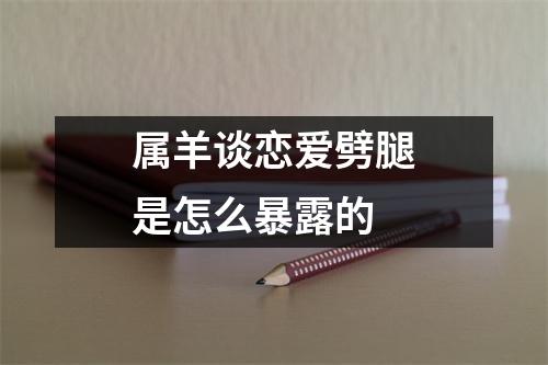 属羊谈恋爱劈腿是怎么暴露的