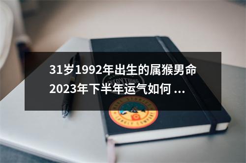 31岁1992年出生的属猴男命2025年下半年运气如何运势详解