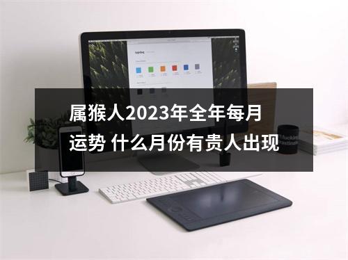 属猴人2025年全年每月运势什么月份有贵人出现