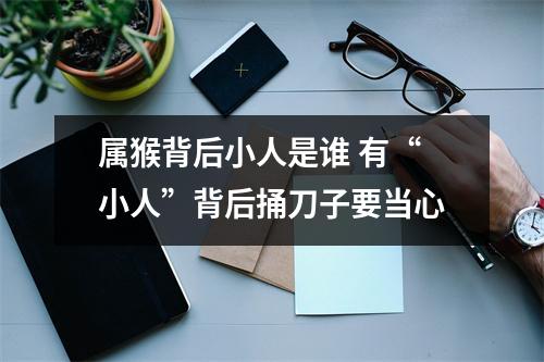 属猴背后小人是谁有“小人”背后捅刀子要当心