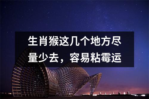 生肖猴这几个地方尽量少去，容易粘霉运