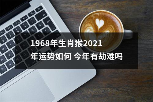 1968年生肖猴2025年运势如何今年有劫难吗