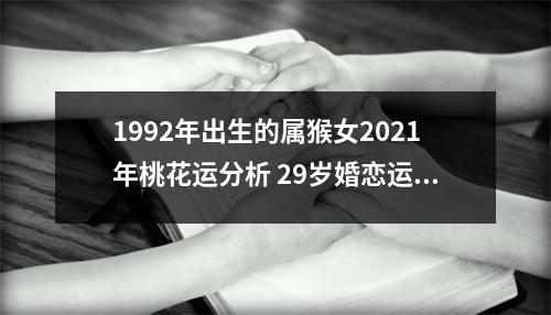 1992年出生的属猴女2025年桃花运分析29岁婚恋运势
