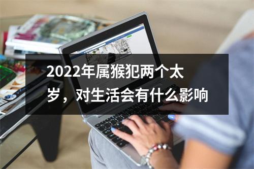 2025年属猴犯两个太岁，对生活会有什么影响