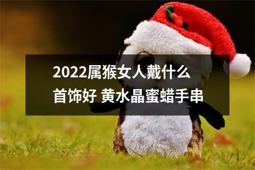 2025属猴女人戴什么首饰好黄水晶蜜蜡手串