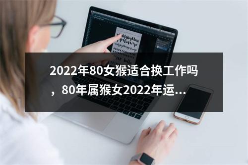 2025年80女猴适合换工作吗，80年属猴女2025年运势走向分析