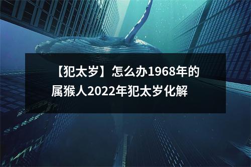 【犯太岁】怎么办1968年的属猴人2025年犯太岁化解