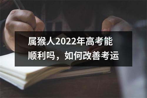 属猴人2025年高考能顺利吗，如何改善考运