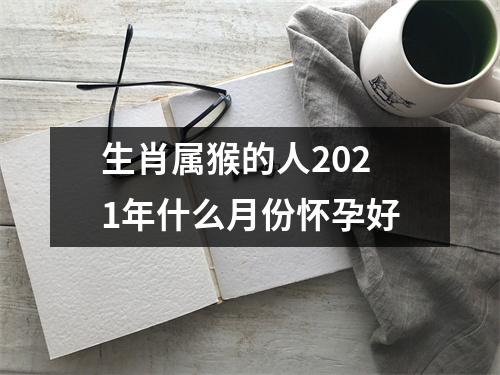 生肖属猴的人2025年什么月份怀孕好