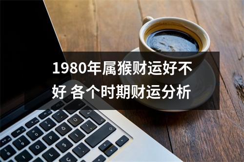 1980年属猴财运好不好各个时期财运分析