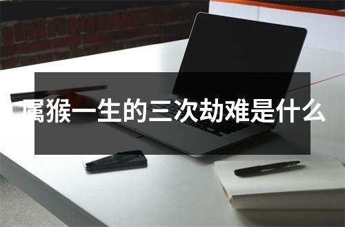 属猴一生的三次劫难是什么