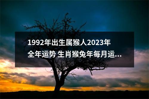 1992年出生属猴人2025年全年运势生肖猴兔年每月运势