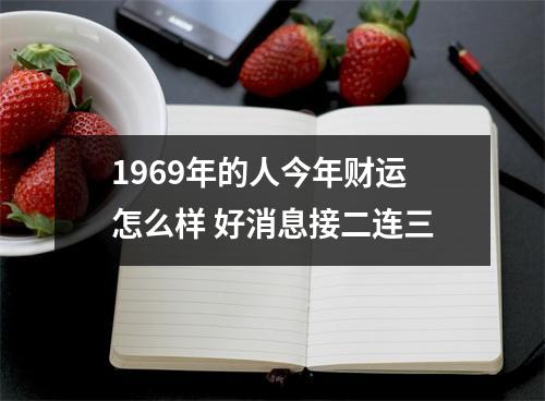 1969年的人今年财运怎么样好消息接二连三