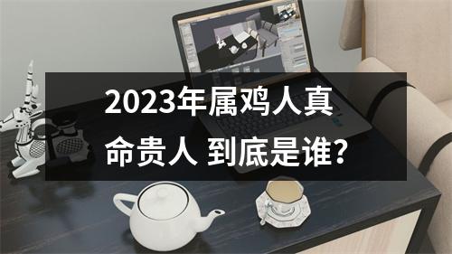 2025年属鸡人真命贵人到底是谁？