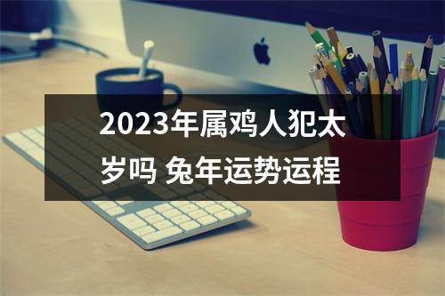 2025年属鸡人犯太岁吗兔年运势运程