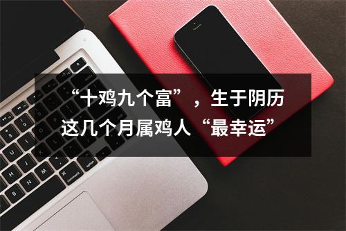 “十鸡九个富”，生于阴历这几个月属鸡人“幸运”