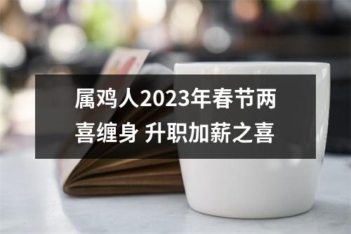 属鸡人2025年春节两喜缠身升职加薪之喜