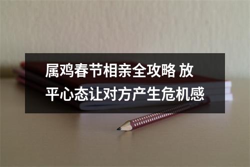 属鸡春节相亲全攻略放平心态让对方产生危机感