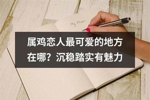 属鸡恋人可爱的地方在哪？沉稳踏实有魅力