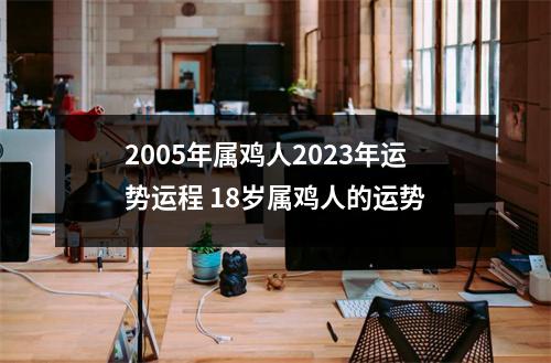 2005年属鸡人2025年运势运程18岁属鸡人的运势