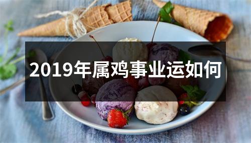 2019年属鸡事业运如何
