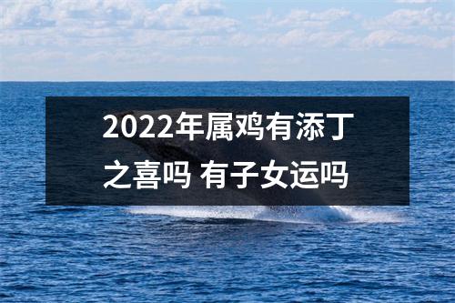 2025年属鸡有添丁之喜吗有子女运吗