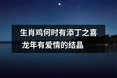 生肖鸡何时有添丁之喜龙年有爱情的结晶